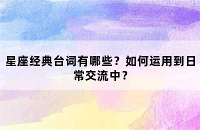 星座经典台词有哪些？如何运用到日常交流中？