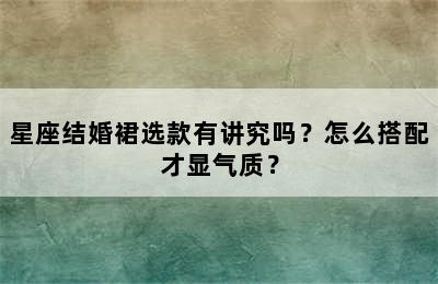 星座结婚裙选款有讲究吗？怎么搭配才显气质？