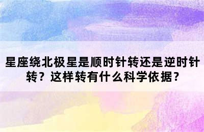 星座绕北极星是顺时针转还是逆时针转？这样转有什么科学依据？