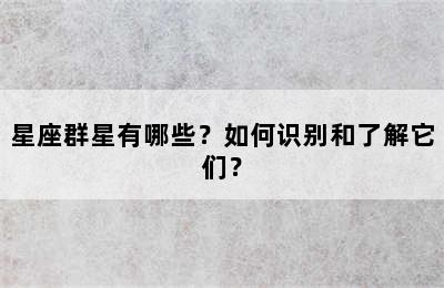 星座群星有哪些？如何识别和了解它们？