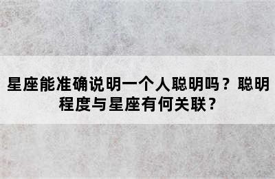 星座能准确说明一个人聪明吗？聪明程度与星座有何关联？
