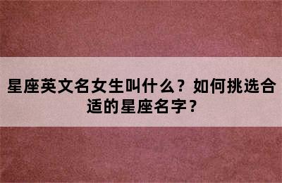 星座英文名女生叫什么？如何挑选合适的星座名字？