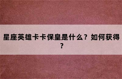 星座英雄卡卡保皇是什么？如何获得？