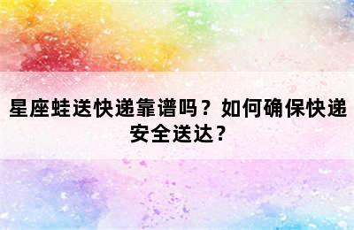 星座蛙送快递靠谱吗？如何确保快递安全送达？