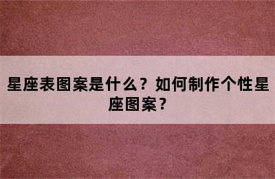 星座表图案是什么？如何制作个性星座图案？