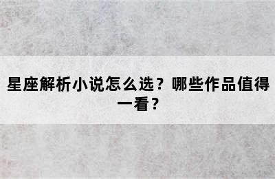 星座解析小说怎么选？哪些作品值得一看？