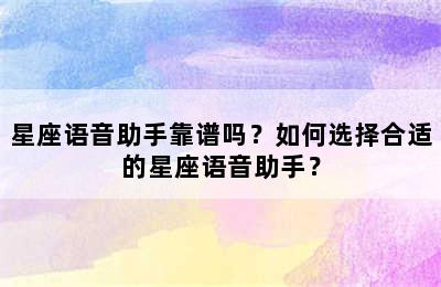 星座语音助手靠谱吗？如何选择合适的星座语音助手？