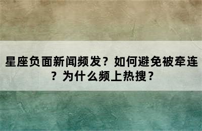 星座负面新闻频发？如何避免被牵连？为什么频上热搜？