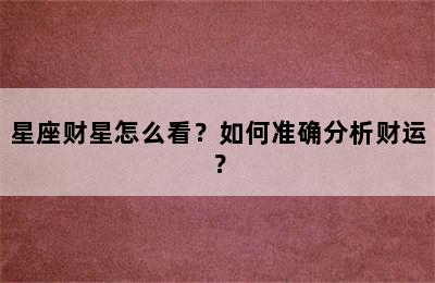 星座财星怎么看？如何准确分析财运？