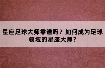 星座足球大师靠谱吗？如何成为足球领域的星座大师？