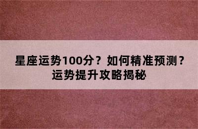 星座运势100分？如何精准预测？运势提升攻略揭秘