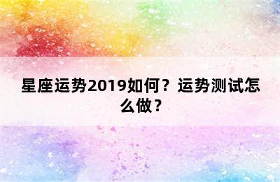 星座运势2019如何？运势测试怎么做？