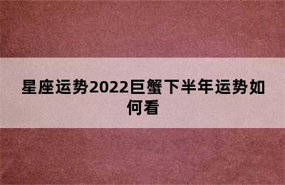 星座运势2022巨蟹下半年运势如何看