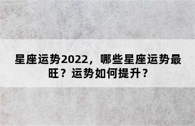 星座运势2022，哪些星座运势最旺？运势如何提升？
