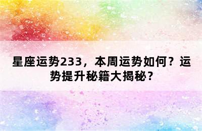 星座运势233，本周运势如何？运势提升秘籍大揭秘？
