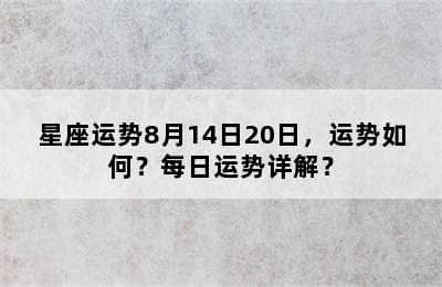 星座运势8月14日20日，运势如何？每日运势详解？
