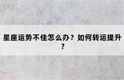 星座运势不佳怎么办？如何转运提升？