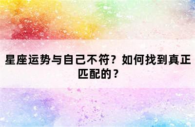 星座运势与自己不符？如何找到真正匹配的？