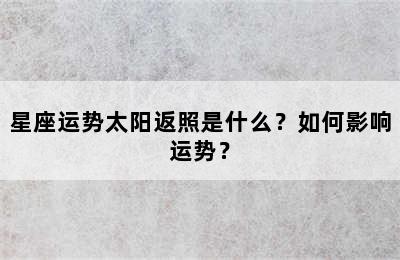 星座运势太阳返照是什么？如何影响运势？
