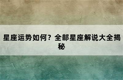 星座运势如何？全部星座解说大全揭秘