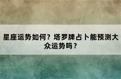 星座运势如何？塔罗牌占卜能预测大众运势吗？