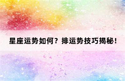 星座运势如何？排运势技巧揭秘！