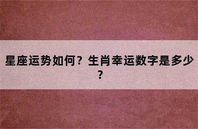 星座运势如何？生肖幸运数字是多少？