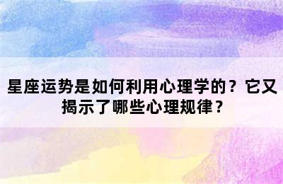 星座运势是如何利用心理学的？它又揭示了哪些心理规律？