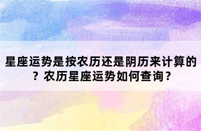 星座运势是按农历还是阴历来计算的？农历星座运势如何查询？