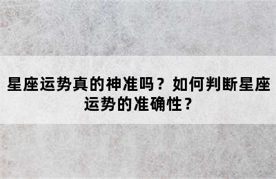 星座运势真的神准吗？如何判断星座运势的准确性？
