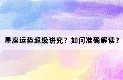 星座运势超级讲究？如何准确解读？