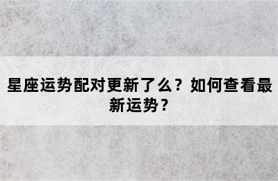 星座运势配对更新了么？如何查看最新运势？