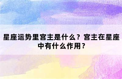 星座运势里宫主是什么？宫主在星座中有什么作用？