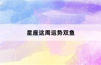 星座这周运势双鱼