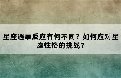 星座遇事反应有何不同？如何应对星座性格的挑战？