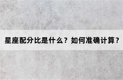 星座配分比是什么？如何准确计算？