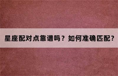 星座配对点靠谱吗？如何准确匹配？