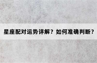 星座配对运势详解？如何准确判断？