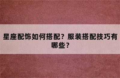 星座配饰如何搭配？服装搭配技巧有哪些？
