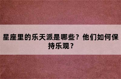 星座里的乐天派是哪些？他们如何保持乐观？