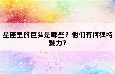 星座里的巨头是哪些？他们有何独特魅力？