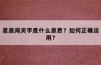 星座间夹字是什么意思？如何正确运用？