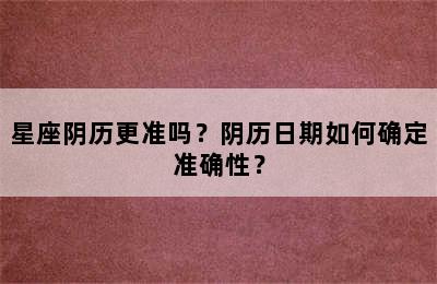 星座阴历更准吗？阴历日期如何确定准确性？