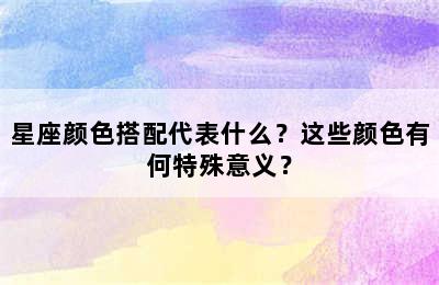 星座颜色搭配代表什么？这些颜色有何特殊意义？