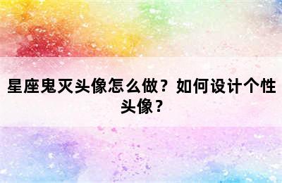 星座鬼灭头像怎么做？如何设计个性头像？
