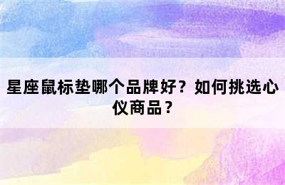 星座鼠标垫哪个品牌好？如何挑选心仪商品？