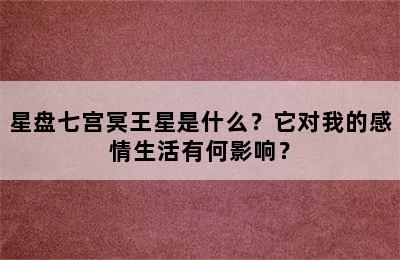 星盘七宫冥王星是什么？它对我的感情生活有何影响？