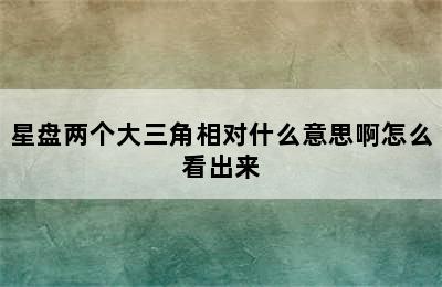 星盘两个大三角相对什么意思啊怎么看出来