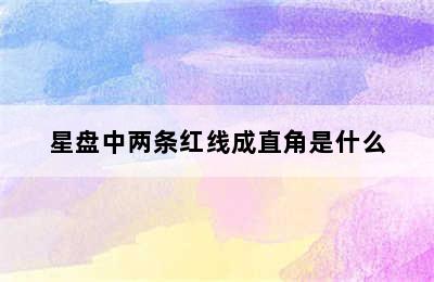 星盘中两条红线成直角是什么