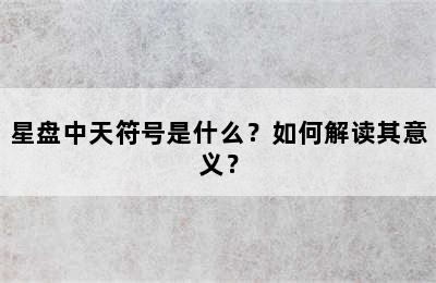 星盘中天符号是什么？如何解读其意义？
